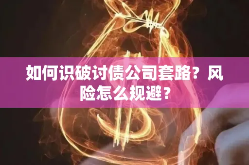 无锡如何识破讨债公司套路?风险怎么规避?